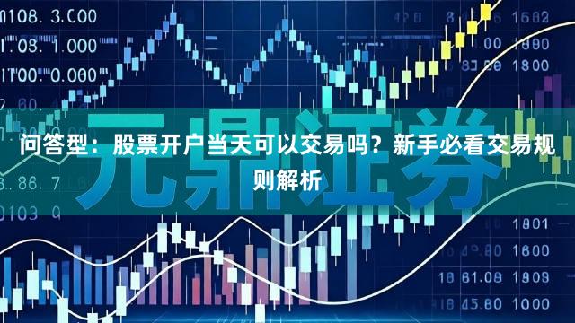 问答型：股票开户当天可以交易吗？新手必看交易规则解析