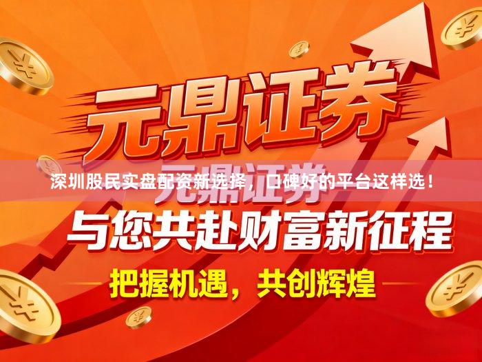 深圳股民实盘配资新选择，口碑好的平台这样选！