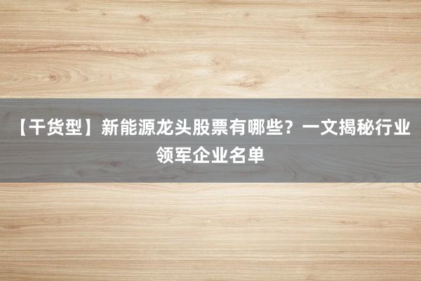 【干货型】新能源龙头股票有哪些？一文揭秘行业领军企业名单