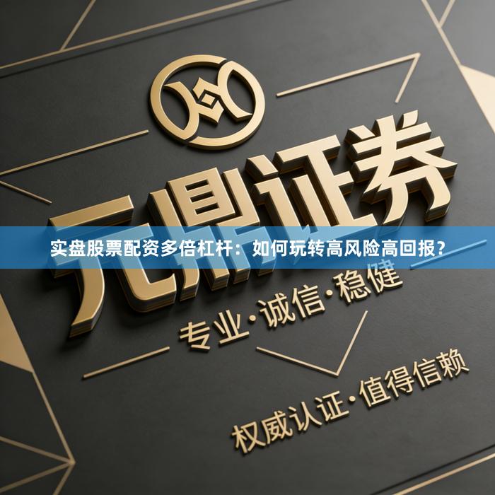 实盘股票配资多倍杠杆：如何玩转高风险高回报？