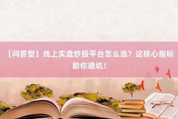 【问答型】线上实盘炒股平台怎么选？这核心指标助你避坑！