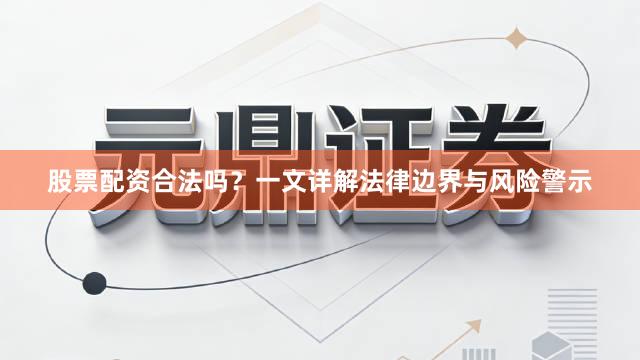 股票配资合法吗？一文详解法律边界与风险警示