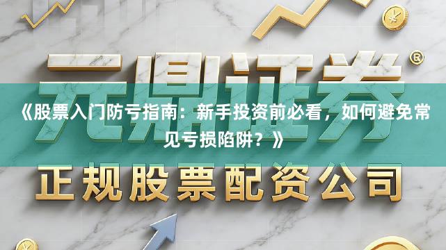 《股票入门防亏指南：新手投资前必看，如何避免常见亏损陷阱？》