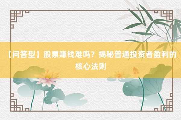 【问答型】股票赚钱难吗？揭秘普通投资者盈利的核心法则