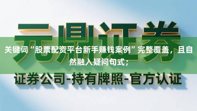 关键词“股票配资平台新手赚钱案例”完整覆盖，且自然融入疑问句式；