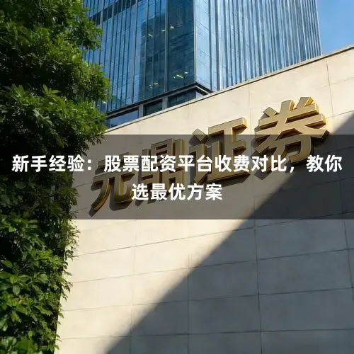 新手经验：股票配资平台收费对比，教你选最优方案