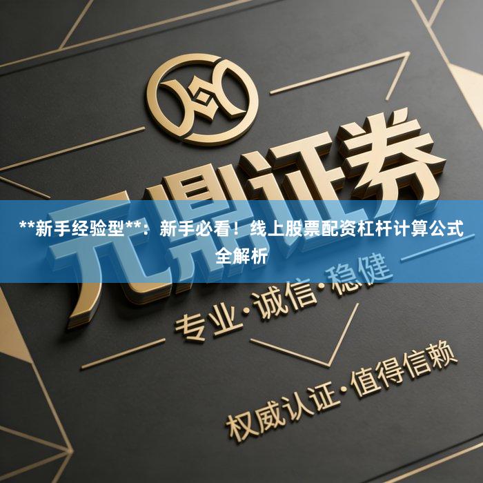 **新手经验型**：新手必看！线上股票配资杠杆计算公式全解析