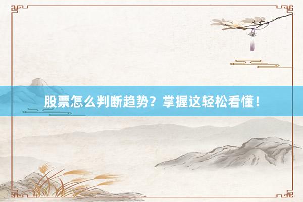 股票怎么判断趋势？掌握这轻松看懂！