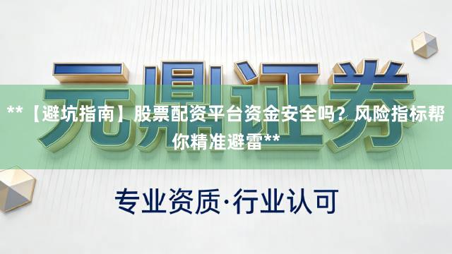 **【避坑指南】股票配资平台资金安全吗？风险指标帮你精准避雷**