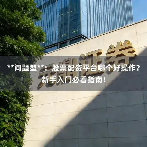 **问题型**：股票配资平台哪个好操作？新手入门必看指南！