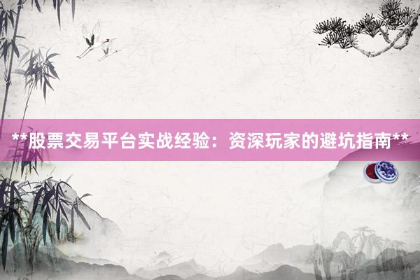 **股票交易平台实战经验：资深玩家的避坑指南**