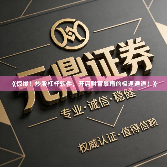 《惊爆！炒股杠杆软件，开启财富暴增的极速通道！》