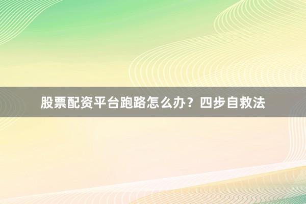 股票配资平台跑路怎么办？四步自救法