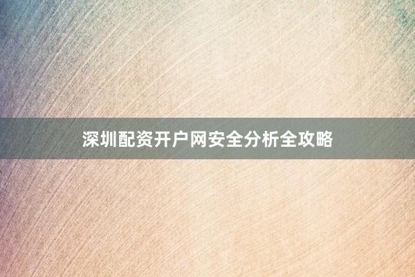 深圳配资开户网安全分析全攻略