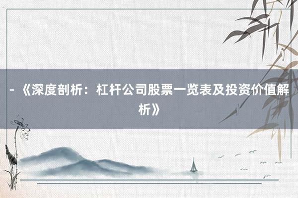 - 《深度剖析：杠杆公司股票一览表及投资价值解析》