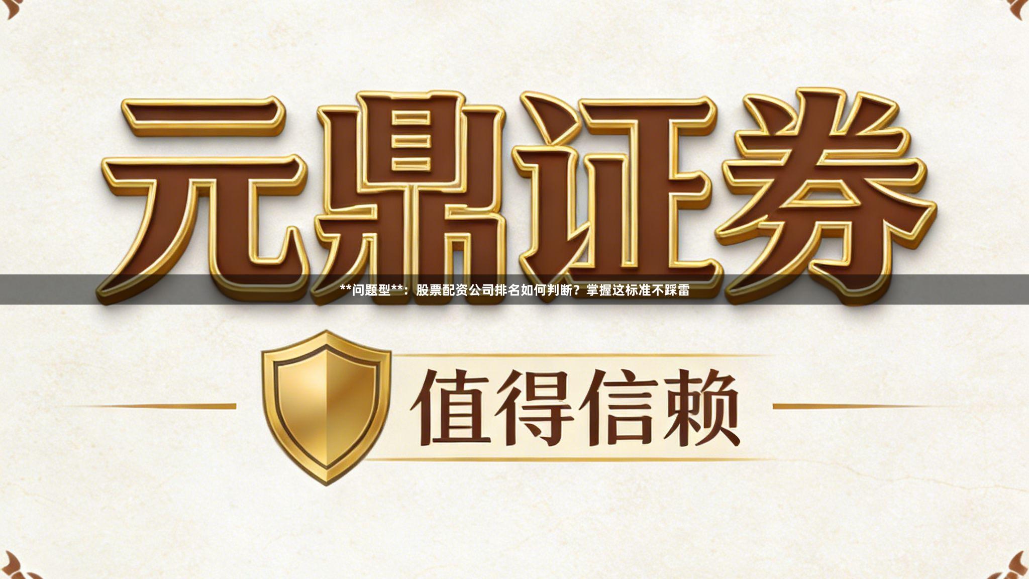**问题型**：股票配资公司排名如何判断？掌握这标准不踩雷