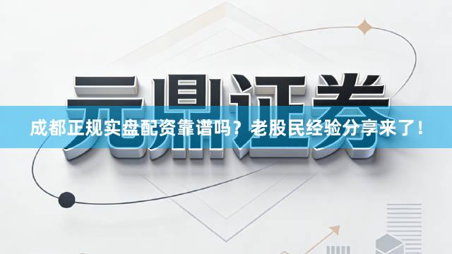 成都正规实盘配资靠谱吗？老股民经验分享来了！