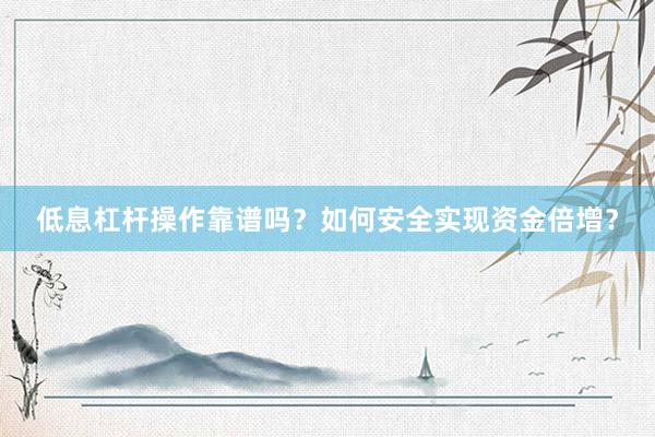 低息杠杆操作靠谱吗？如何安全实现资金倍增？