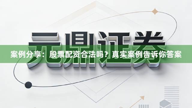 案例分享：股票配资合法吗？真实案例告诉你答案