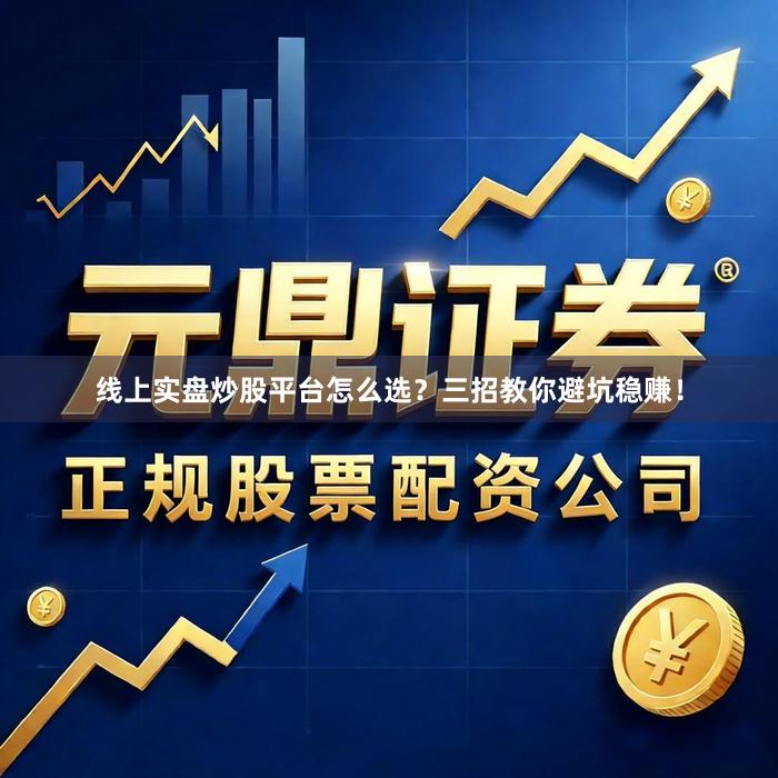 线上实盘炒股平台怎么选？三招教你避坑稳赚！