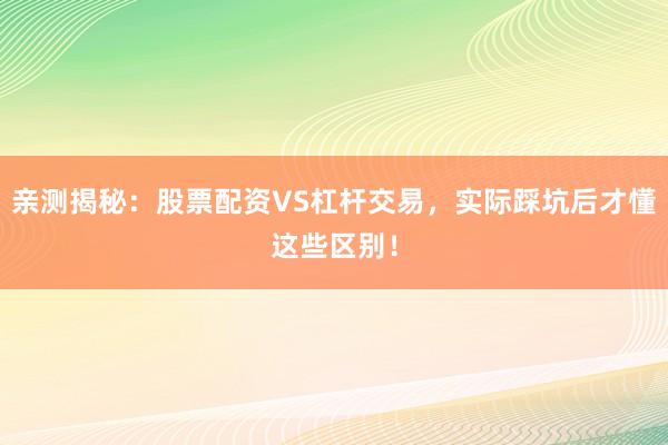 亲测揭秘：股票配资VS杠杆交易，实际踩坑后才懂这些区别！