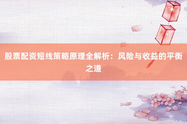 股票配资短线策略原理全解析：风险与收益的平衡之道