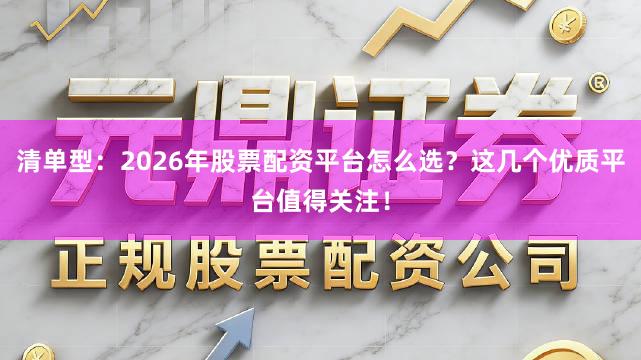 清单型：2026年股票配资平台怎么选？这几个优质平台值得关注！
