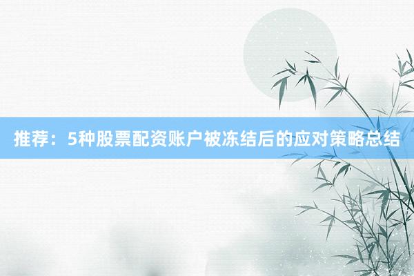 推荐：5种股票配资账户被冻结后的应对策略总结