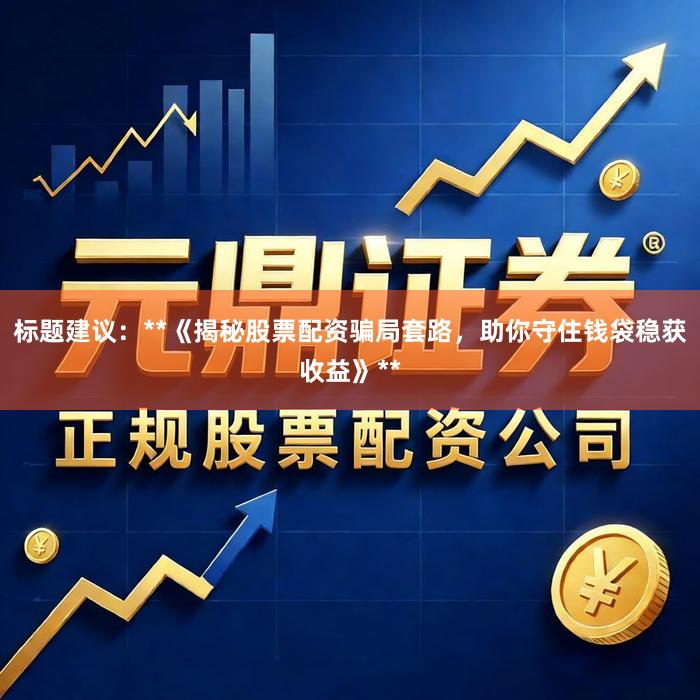 标题建议：**《揭秘股票配资骗局套路，助你守住钱袋稳获收益》**