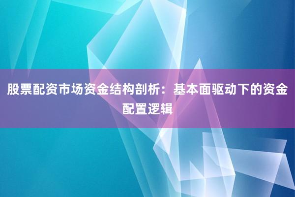 股票配资市场资金结构剖析：基本面驱动下的资金配置逻辑