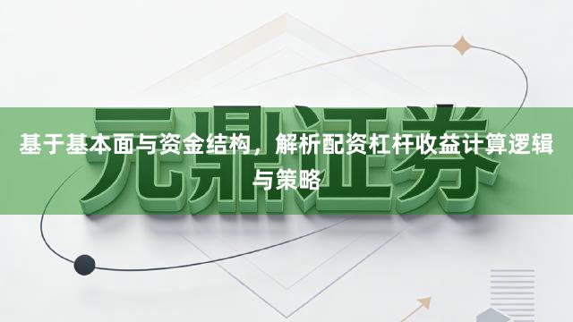 基于基本面与资金结构，解析配资杠杆收益计算逻辑与策略
