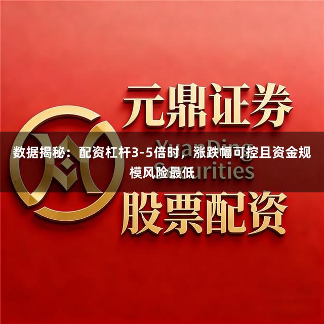 数据揭秘：配资杠杆3-5倍时，涨跌幅可控且资金规模风险最低