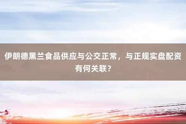 伊朗德黑兰食品供应与公交正常，与正规实盘配资有何关联？