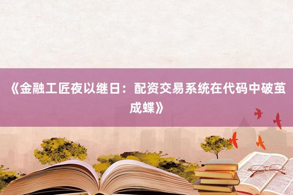 《金融工匠夜以继日：配资交易系统在代码中破茧成蝶》