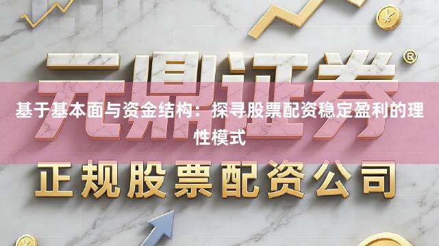 基于基本面与资金结构：探寻股票配资稳定盈利的理性模式