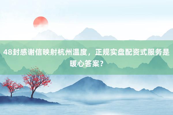 48封感谢信映射杭州温度，正规实盘配资式服务是暖心答案？