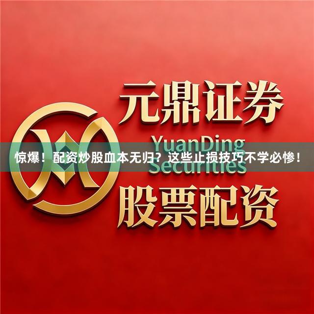 惊爆！配资炒股血本无归？这些止损技巧不学必惨！