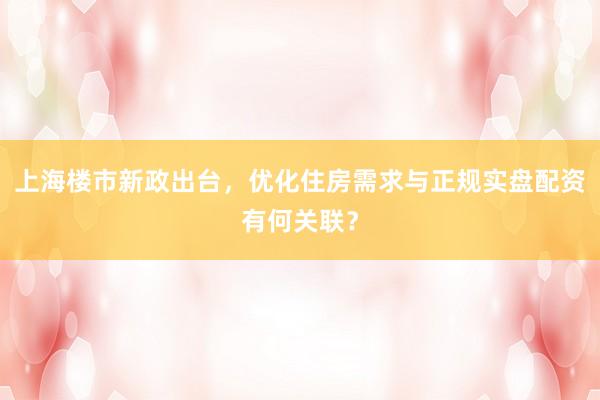 上海楼市新政出台，优化住房需求与正规实盘配资有何关联？