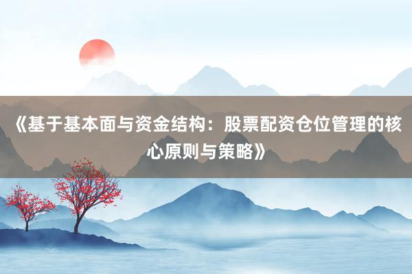 《基于基本面与资金结构：股票配资仓位管理的核心原则与策略》