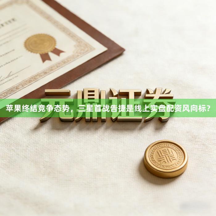 苹果终结竞争态势，三星首战告捷是线上实盘配资风向标？
