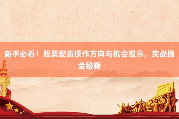新手必看！股票配资操作方向与机会提示，实战掘金秘籍