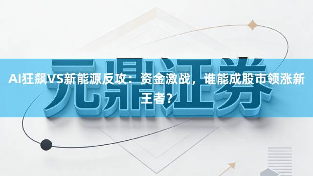 AI狂飙VS新能源反攻：资金激战，谁能成股市领涨新王者？