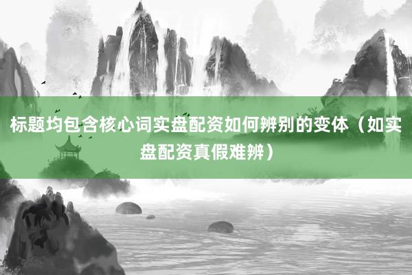 标题均包含核心词实盘配资如何辨别的变体（如实盘配资真假难辨）