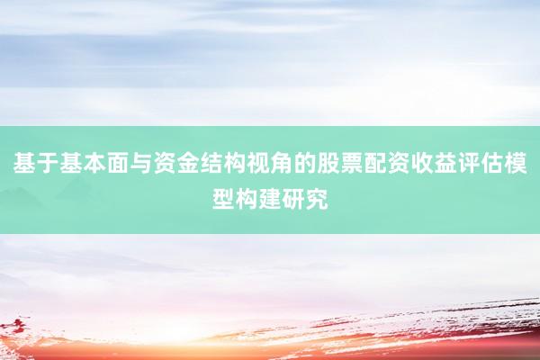 基于基本面与资金结构视角的股票配资收益评估模型构建研究