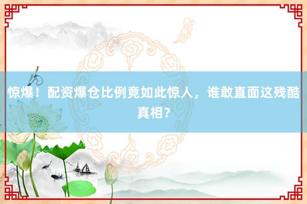 惊爆！配资爆仓比例竟如此惊人，谁敢直面这残酷真相？