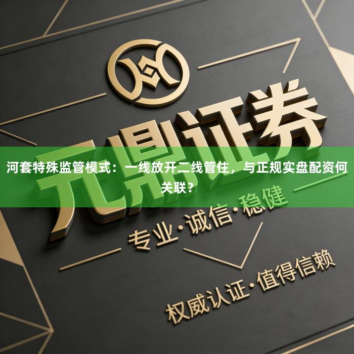 河套特殊监管模式：一线放开二线管住，与正规实盘配资何关联？