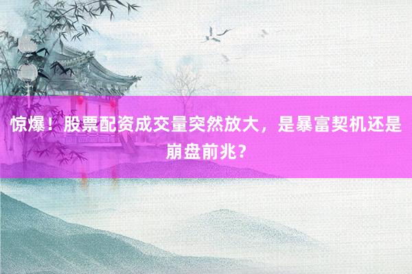 惊爆！股票配资成交量突然放大，是暴富契机还是崩盘前兆？