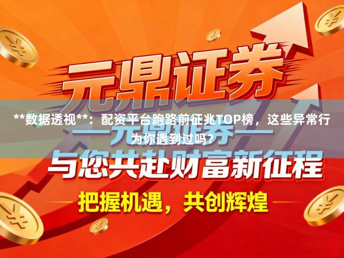 **数据透视**：配资平台跑路前征兆TOP榜，这些异常行为你遇到过吗？