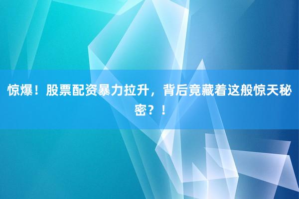惊爆！股票配资暴力拉升，背后竟藏着这般惊天秘密？！