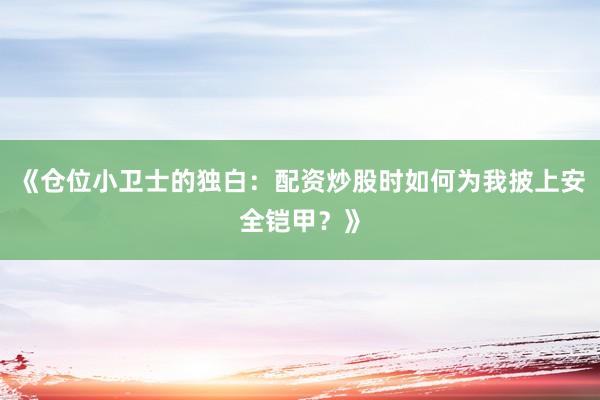 《仓位小卫士的独白：配资炒股时如何为我披上安全铠甲？》